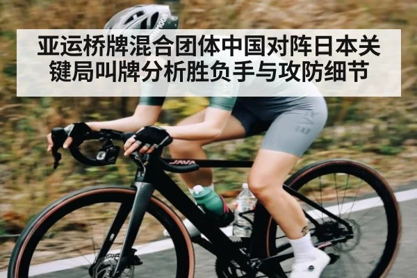 亚运桥牌混合团体中国对阵日本关键局叫牌分析胜负手与攻防细节