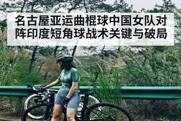 名古屋亚运曲棍球中国女队对阵印度短角球战术关键与破局